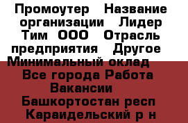 Промоутер › Название организации ­ Лидер Тим, ООО › Отрасль предприятия ­ Другое › Минимальный оклад ­ 1 - Все города Работа » Вакансии   . Башкортостан респ.,Караидельский р-н